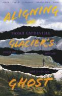 Aligning the Glacier's Ghost: Essays on Solitude and Landscape di Sarah Capdeville edito da UNIV OF NEW MEXICO PR