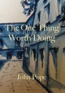 The One Thing Worth Doing di John Pope edito da John Pope