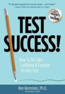 Test Success!: How to Be Calm, Confident and Focused on Any Test di Ben Bernstein edito da Spark Avenue