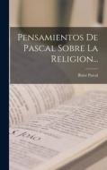 Pensamientos De Pascal Sobre La Religion... di Blaise Pascal edito da LEGARE STREET PR