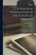 A Poetical Translation of the Elegies of Tibullus: And of the Poems of Sulpicia di Tibullus, Sulpicia, James Grainger edito da LEGARE STREET PR