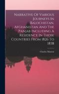Narrative Of Various Journeys In Balochistan, Afghanistan And The Panjab Including A Residence In Those Countries From 1826 To 1838 di Charles Masson edito da LEGARE STREET PR