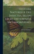 Histoire Naturelle Des Insectes, Selon Leurs Differentes Metamorphoses di Johannes Goedaert edito da LEGARE STREET PR
