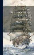 Naval Reciprocating Engines & Auxiliary Machinery; Volume 2 di J. K. Barton edito da LEGARE STREET PR