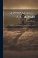 A Prop Against All Despair: Intended For The Cosolation Of Self-condemned Sinners di Robert Hawker edito da LEGARE STREET PR