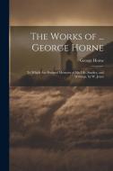 The Works of ... George Horne: To Which Are Prefixed Memoirs of His Life, Studies, and Writings, by W. Jones di George Horne edito da LEGARE STREET PR