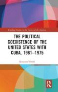 The Political Coexistence Of The United States With Cuba, 1961-1975 di Krzysztof Siwek edito da Taylor & Francis Ltd