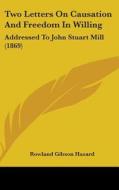 Two Letters on Causation and Freedom in Willing: Addressed to John Stuart Mill (1869) di Rowland Gibson Hazard edito da Kessinger Publishing