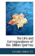 The Life And Correspondence Of Rev. William Sparrow di Cornelius Walker edito da Bibliolife