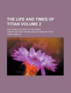 The Life and Times of Titian Volume 2; With Some Account of His Family di Giovanni Battista Cavalcaselle, Joseph Archer Crowe edito da Rarebooksclub.com