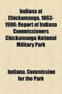 Indiana At Chickamauga, 1863-1900; Report Of Indiana Commissioners Chickamauga National Military Park di Indiana Commission for the Park edito da General Books Llc
