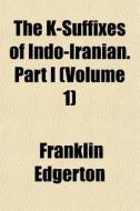The K-suffixes Of Indo-iranian. Part I di Franklin Edgerton edito da General Books