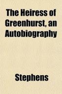 The Heiress Of Greenhurst, An Autobiogra di Stephens edito da General Books