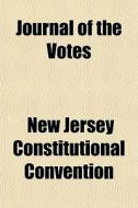 Journal Of The Votes di New Jersey Constitutional Convention edito da General Books