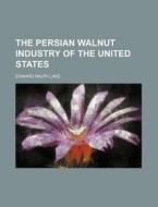 The Persian Walnut Industry of the United States di Edward Ralph Lake edito da Rarebooksclub.com