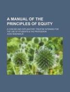 A Manual of the Principles of Equity; A Concise and Explanatory Treatise Intended for the Use of Students & the Profession di John Indermaur edito da Rarebooksclub.com