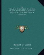 The Thumb of Knowledge in Legends of Finn, Sigurd and Taliesin or Studies in Celtic and French Literature di Robert D. Scott edito da Kessinger Publishing