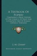 A Textbook of Popery: Comprising a Brief History of the Council of Trent and a Complete View of Roman-Catholic Theology di J. M. Cramp edito da Kessinger Publishing