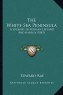 The White Sea Peninsula: A Journey in Russian Lapland and Karelia (1881) di Edward Rae edito da Kessinger Publishing