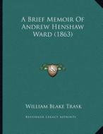 A Brief Memoir of Andrew Henshaw Ward (1863) di William Blake Trask edito da Kessinger Publishing