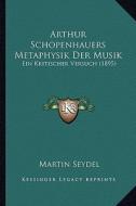 Arthur Schopenhauers Metaphysik Der Musik: Ein Kritischer Versuch (1895) di Martin Seydel edito da Kessinger Publishing