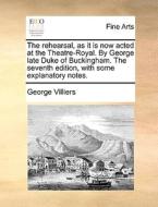 The Rehearsal, As It Is Now Acted At The Theatre-royal. By George Late Duke Of Buckingham. The Seventh Edition, With Some Explanatory Notes di George Villiers edito da Gale Ecco, Print Editions