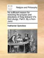 No Sufficient Reason For Restoring The Prayers And Directions Of King Edward Vi's First Liturgy; Part.ii. By A Non-juror. di Nathaniel Spinckes edito da Gale Ecco, Print Editions