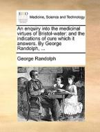 An Enquiry Into The Medicinal Virtues Of Bristol-water di George Randolph edito da Gale Ecco, Print Editions