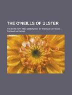 The O'Neills of Ulster; Their History and Genealogy by Thomas Mathews ... di Thomas Mathews edito da Rarebooksclub.com