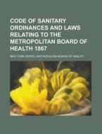 Code of Sanitary Ordinances and Laws Relating to the Metropolitan Board of Health 1867 di New York Metropolitan Health edito da Rarebooksclub.com