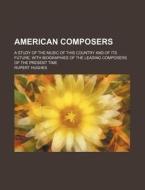 American Composers; A Study of the Music of This Country and of Its Future, with Biographies of the Leading Composers of the Present Time di Rupert Hughes edito da Rarebooksclub.com