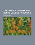 The Complete Works Of Henry George (volume 5 ) di Henry George edito da General Books Llc
