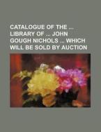 Catalogue of the Library of John Gough Nichols Which Will Be Sold by Auction di Books Group edito da Rarebooksclub.com