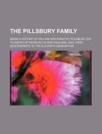 The Pillsbury Family; Being a History of William and Dorothy Pillsbury (or Pilsbery) of Newbury in New England, and Their Descendants to the Eleventh di Books Group edito da Rarebooksclub.com