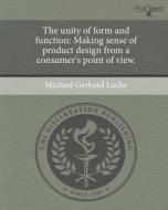 The Unity of Form and Function: Making Sense of Product Design from a Consumer's Point of View. di Michael Gerhard Luchs edito da Proquest, Umi Dissertation Publishing