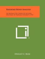 Railroad Bond Analysis: An Abstract of a Series of Lectures Delivered at Harvard University, 1923 di Dwight C. Rose edito da Literary Licensing, LLC