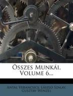 Osszes Munkai, Volume 6... di Antal Verancsics, Laszlo Szalay, Gusztav Wenzel edito da Nabu Press
