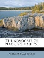 The Advocate of Peace, Volume 75... di American Peace Society edito da Nabu Press