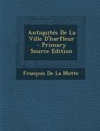 Antiquites de La Ville D'Harfleur di Francois De La Motte edito da Nabu Press