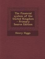 The Financial System of the United Kingdom di Henry Higgs edito da Nabu Press