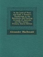In the Land of Pearl and Gold: A Pioneer's Wanderings in the Backblocks and Pearling Grounds of Australia and New Guinea di Alexander MacDonald edito da Nabu Press