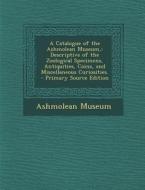 A Catalogue of the Ashmolean Museum,: Descriptive of the Zoological Specimens, Antiquities, Coins, and Miscellaneous Curiosities. edito da Nabu Press