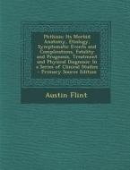 Phthisis; Its Morbid Anatomy, Etiology, Symptomatic Events and Complications, Fatality and Prognosis, Treatment and Physical Diagnosis: In a Series of di Austin Flint edito da Nabu Press
