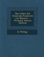 Das Leben Des Generals Friedrich Von Bayern. di G. Wittje edito da Nabu Press