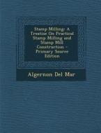 Stamp Milling: A Treatise on Practical Stamp Milling and Stamp Mill Construction di Algernon Del Mar edito da Nabu Press
