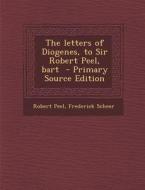 The Letters of Diogenes, to Sir Robert Peel, Bart di Robert Peel, Frederick Scheer edito da Nabu Press