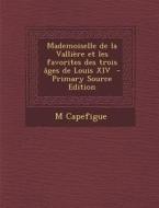 Mademoiselle de La Valliere Et Les Favorites Des Trois Ages de Louis XIV (Primary Source) di M. Capefigue edito da Nabu Press