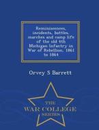 Reminiscences, Incidents, Battles, Marches And Camp Life Of The Old 4th Michigan Infantry In War Of Rebellion, 1861 To 1864 - War College Series di Orvey S Barrett edito da War College Series