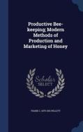 Productive Bee-keeping; Modern Methods Of Production And Marketing Of Honey di Frank C 1879-1951 Pellett edito da Sagwan Press