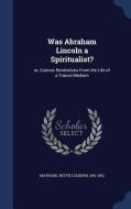 Was Abraham Lincoln A Spiritualist? edito da Sagwan Press